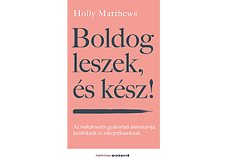 Holly Matthews - Boldog leszek, és kész! - Az önfejlesztés gyakorlati útmutatója kezdőknek és szkeptikusoknak