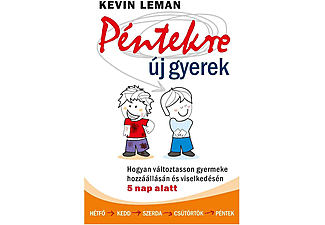 Kevin Leman - Péntekre új gyerek - Hogyan változtasson gyermeke hozzáállásán és viselkedésén 5 nap alatt