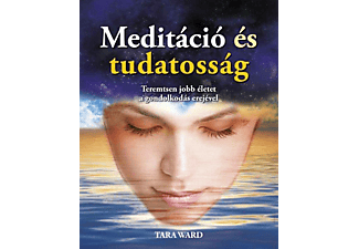 Tara Ward - Meditáció és tudatosság - Teremtsen jobb életet a gondolkodás erejével