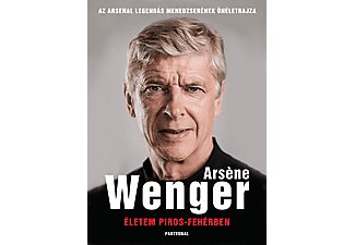 Arséne Wenger - Életem piros-fehérben - Az Arsenal legendás menedzserének önéletrajza