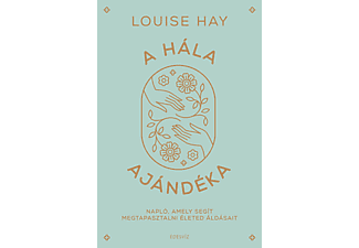 Louise L. Hay - A hála ajándéka - Napló, amely segít megtapasztalni életed áldásait