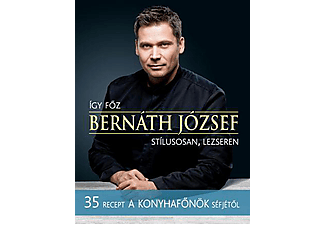 Bernáth József - Így főz Bernáth József stílusosan, lezseren - 35 recept A konyhafőnök séfjétől