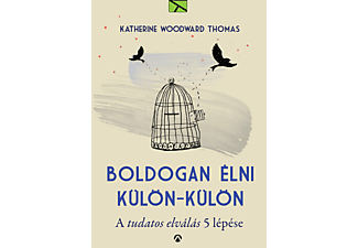 Katherine Woodward Thomas - Boldogan élni – külön-külön: A tudatos elválás 5 lépése