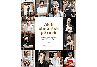 Beke Csilla - Akik elmentek péknek - Interjúk, fotók, receptek egy különleges világból