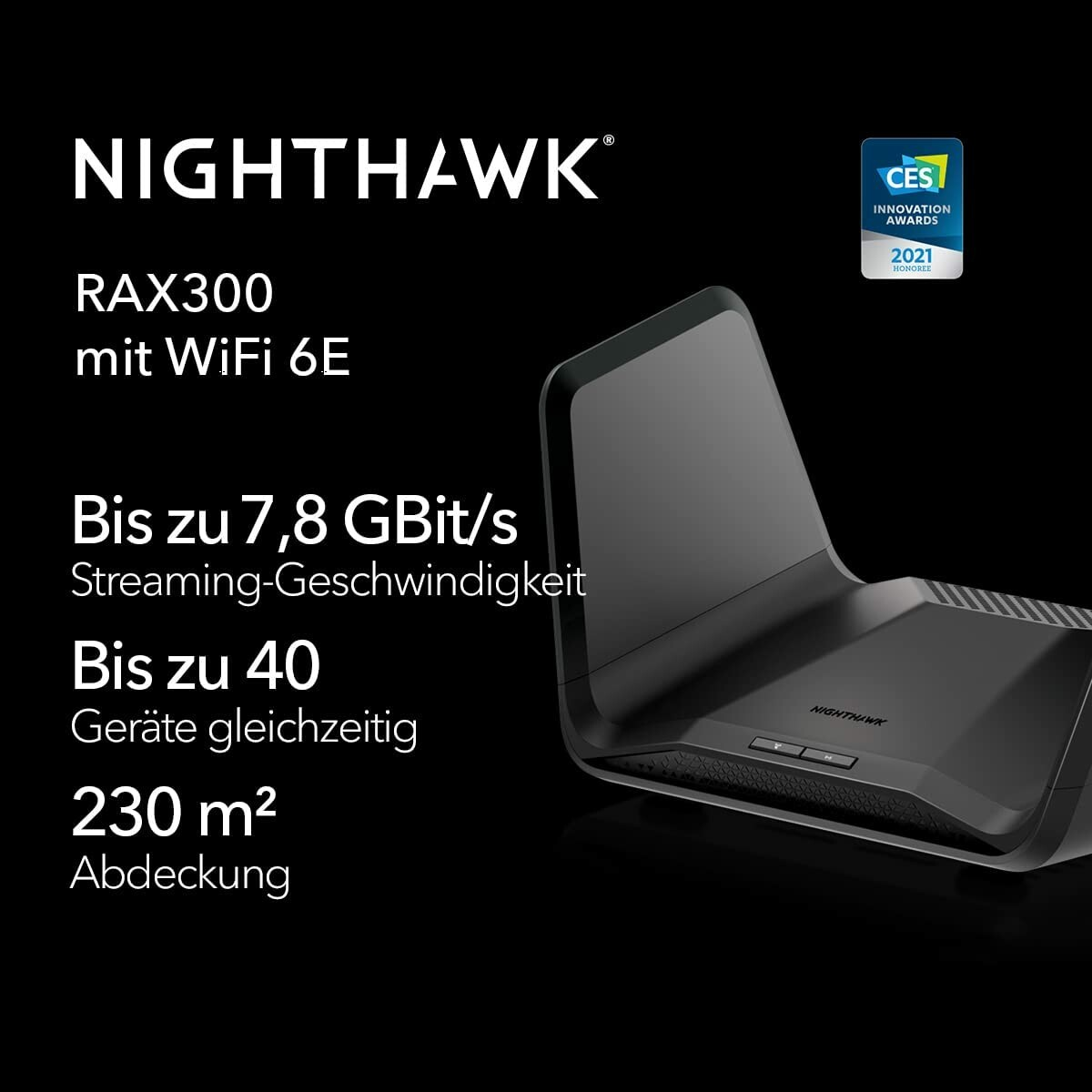Nighthawk RAX300 WiFi 6E Router auf schwarzem Hintergrund. Funktionen: Geschwindigkeit bis zu 7,8 GBit/s und Abdeckung von 230 m².