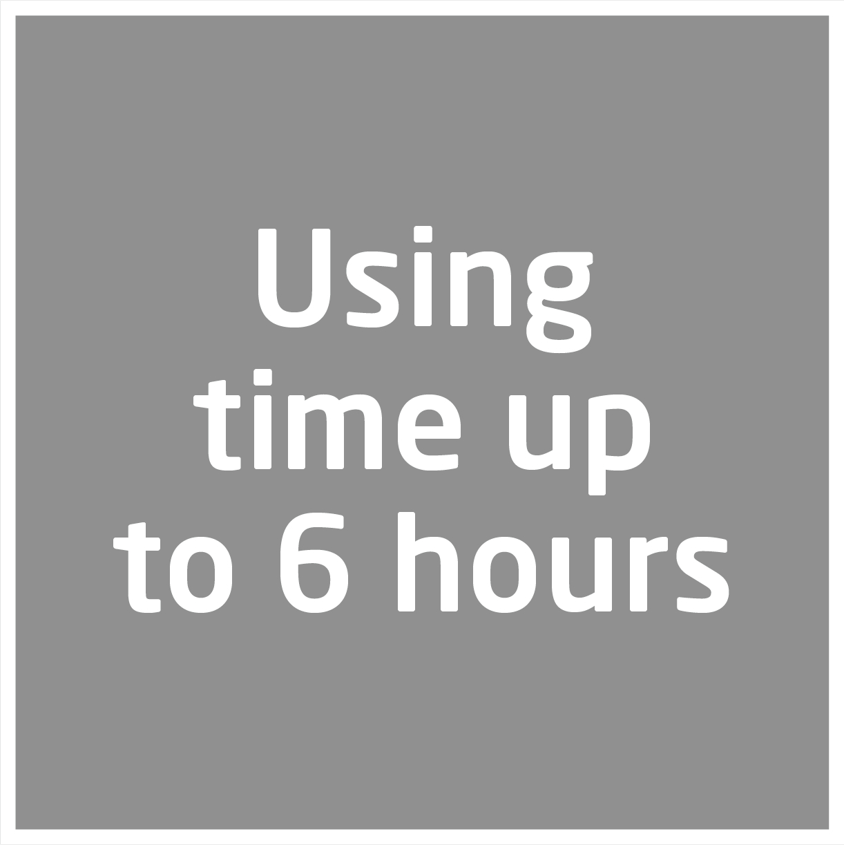 Ein weißes Quadrat mit grauem Hintergrund, mit dem Text 'Using time up to 6 hours'.