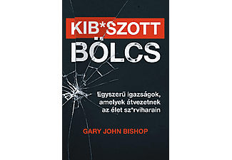 Gary John Bishop - Kib*szott bölcs: Egyszerű igazságok, amelyek átvezetnek az élet sz*rviharain