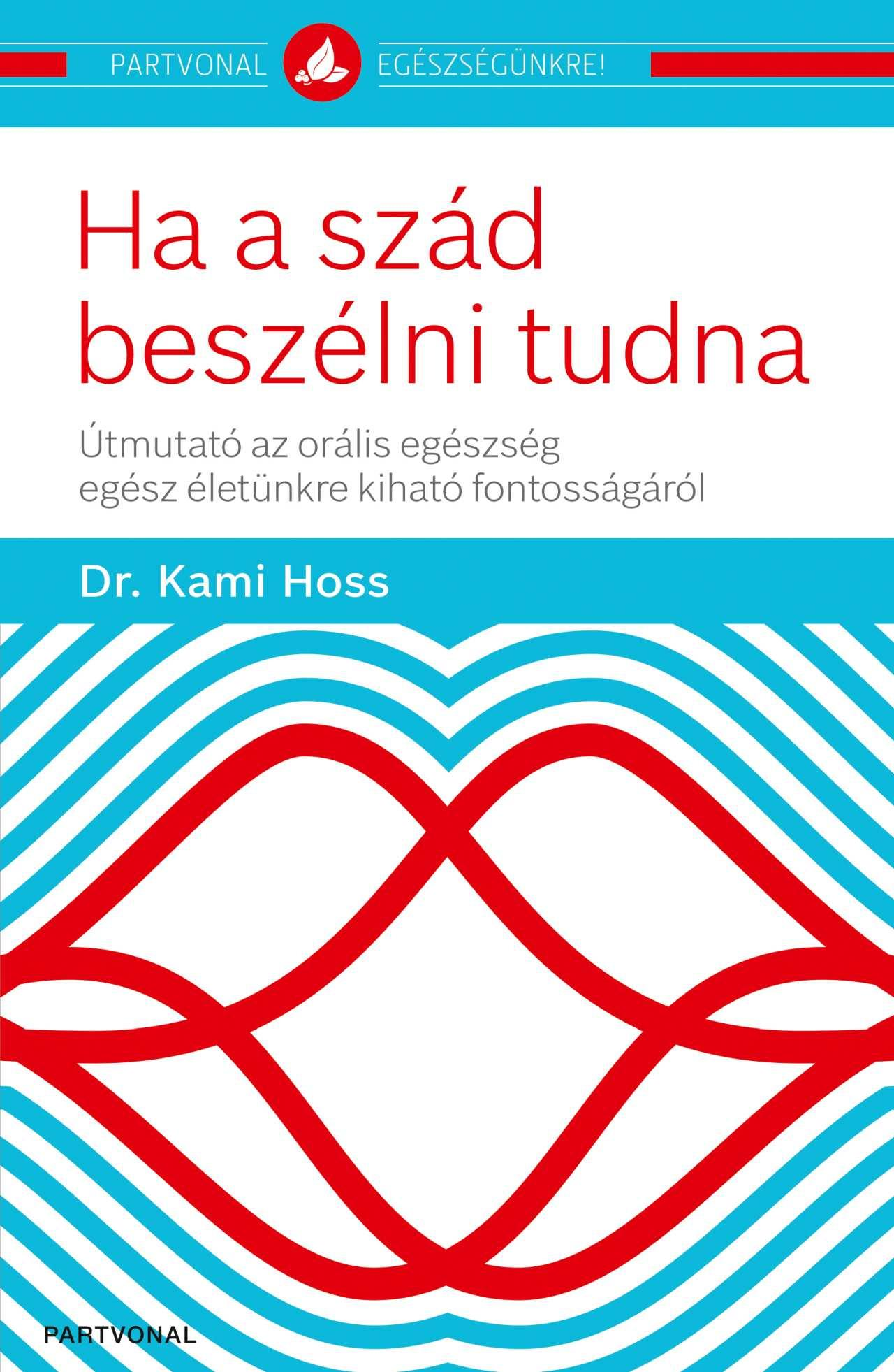 Dr. Kami Hoss - Ha a szád beszélni tudna Útmutató az orális egészség egész életünkre kiható fontosságáról