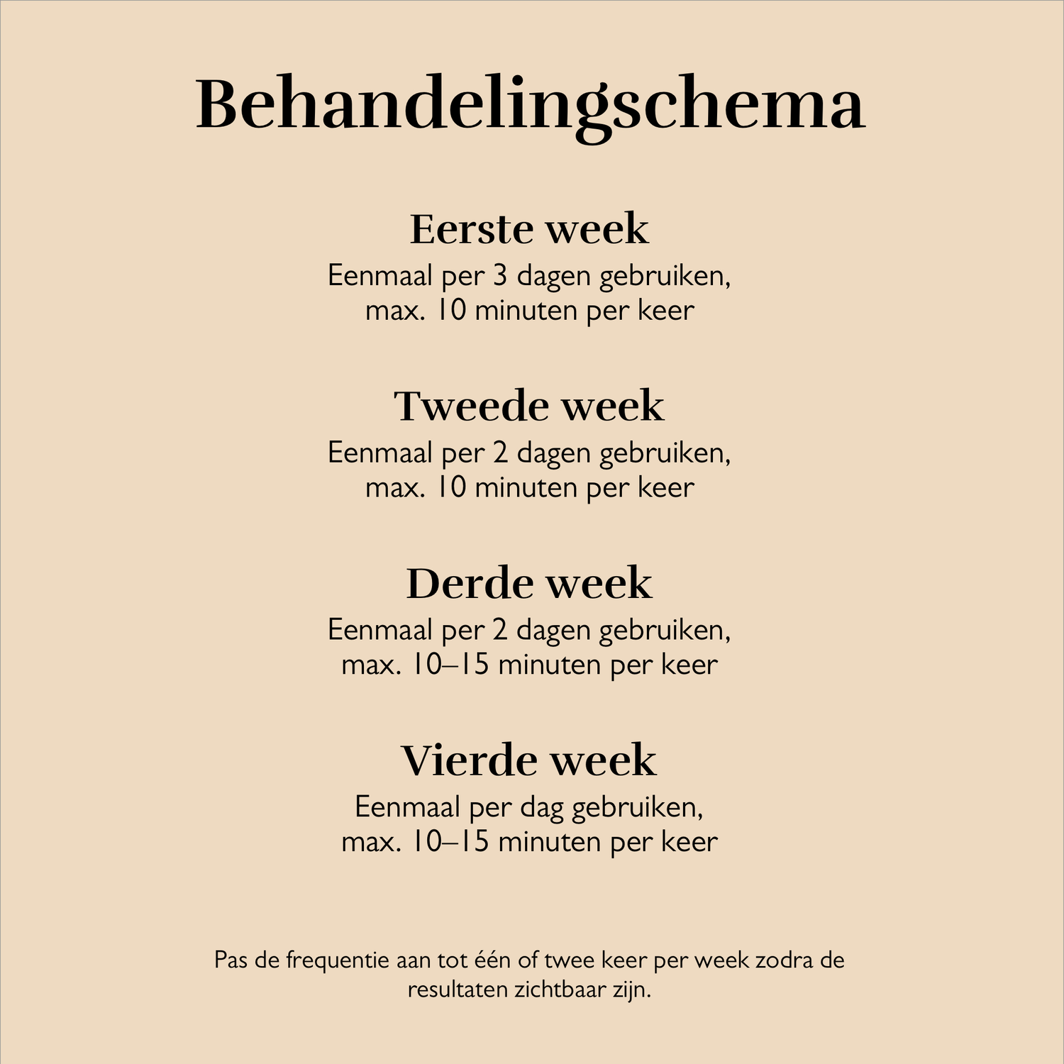 Behandelingsschema in het Nederlands. Eerste week: elke 3 dagen, max 10 minuten. Tweede week: elke 2 dagen.