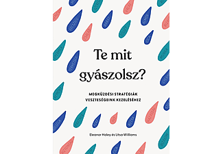 Eleanor Haley - Te mit gyászolsz? - Megküzdési stratégiák veszteségeink kezeléséhez