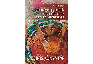 Alice Miller - A tehetséges gyermek drámája és az igazi én felkutatása