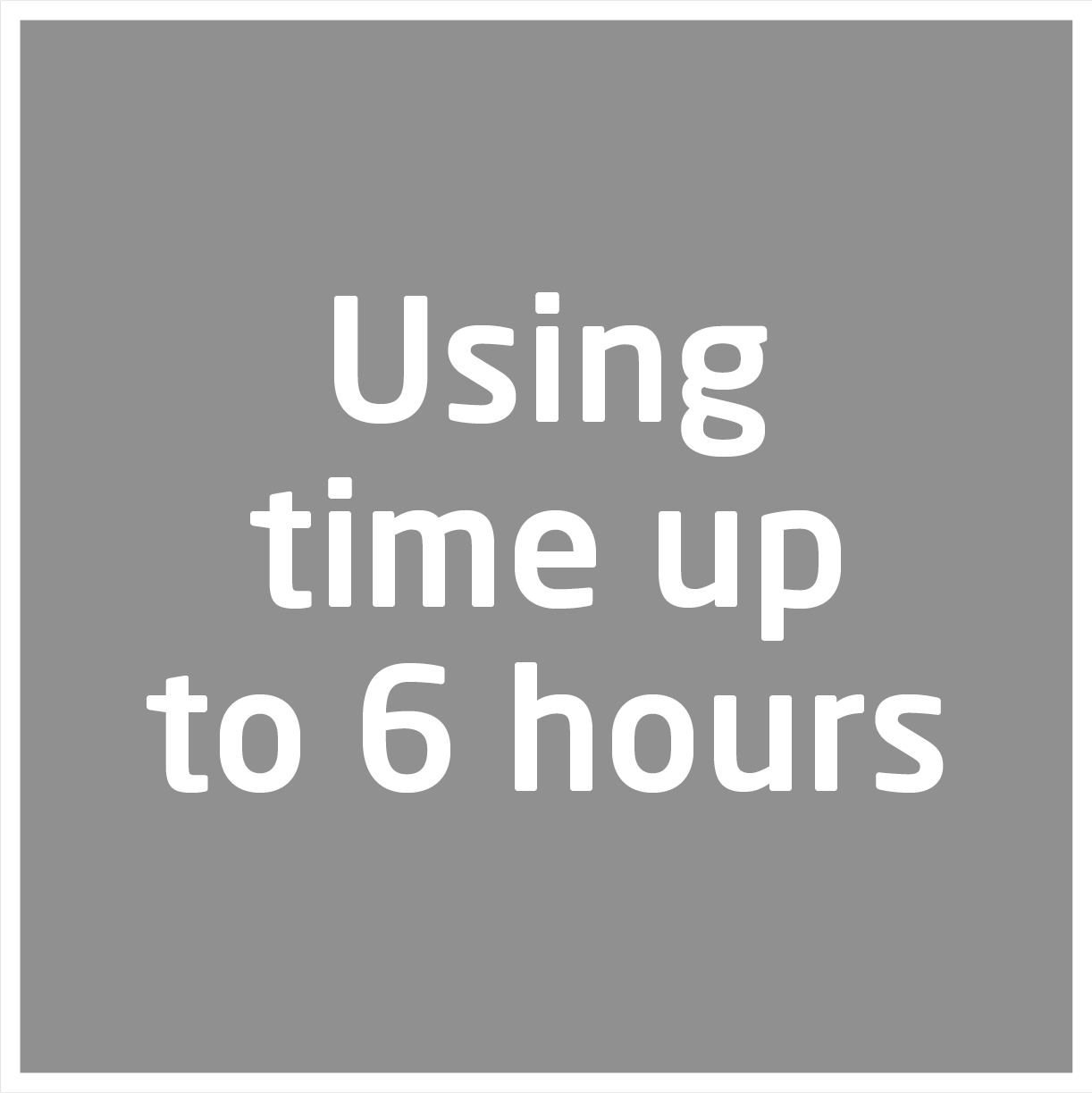 Szürke négyzet fehér szöveggel: Using time up to 6 hours.