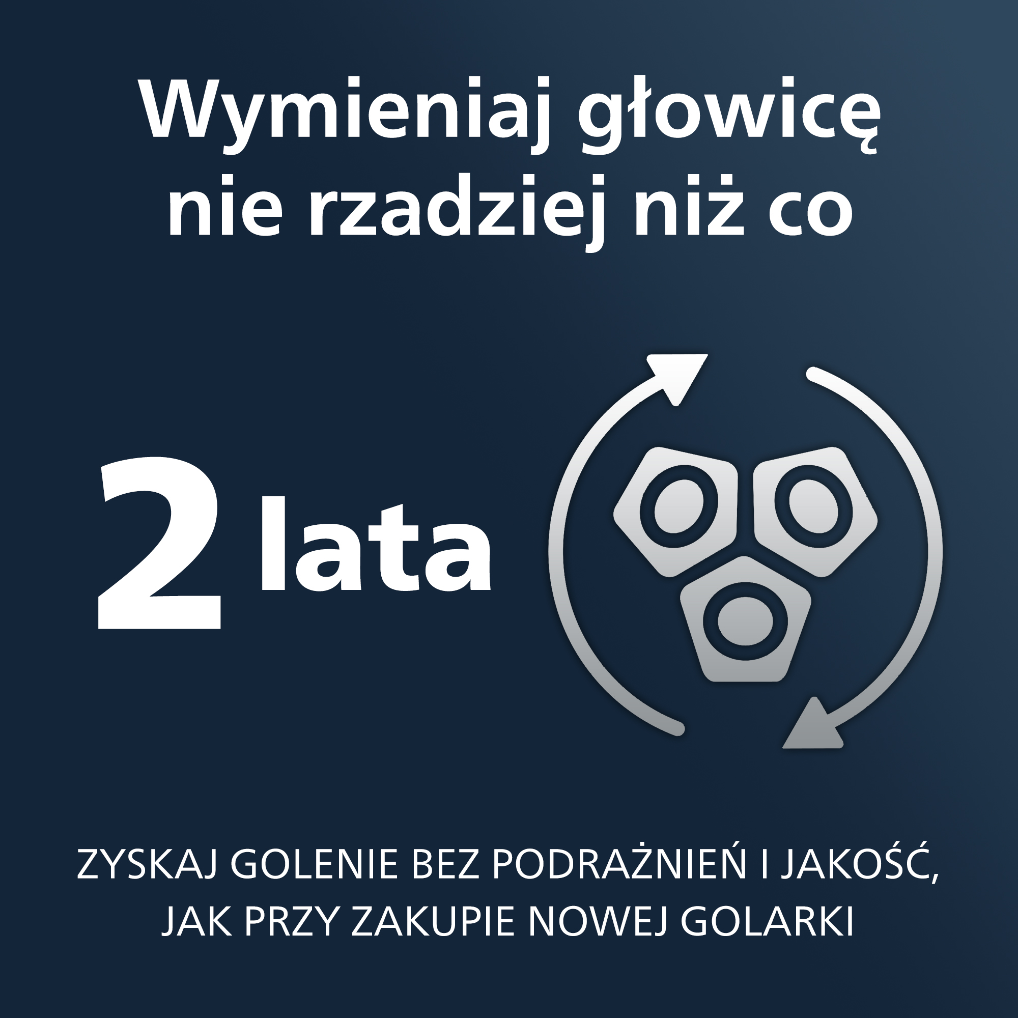 Tekst: Wymień głowicę co najmniej co 2 lata. Uzyskaj golenie bez podrażnień i jakość jak nowa.