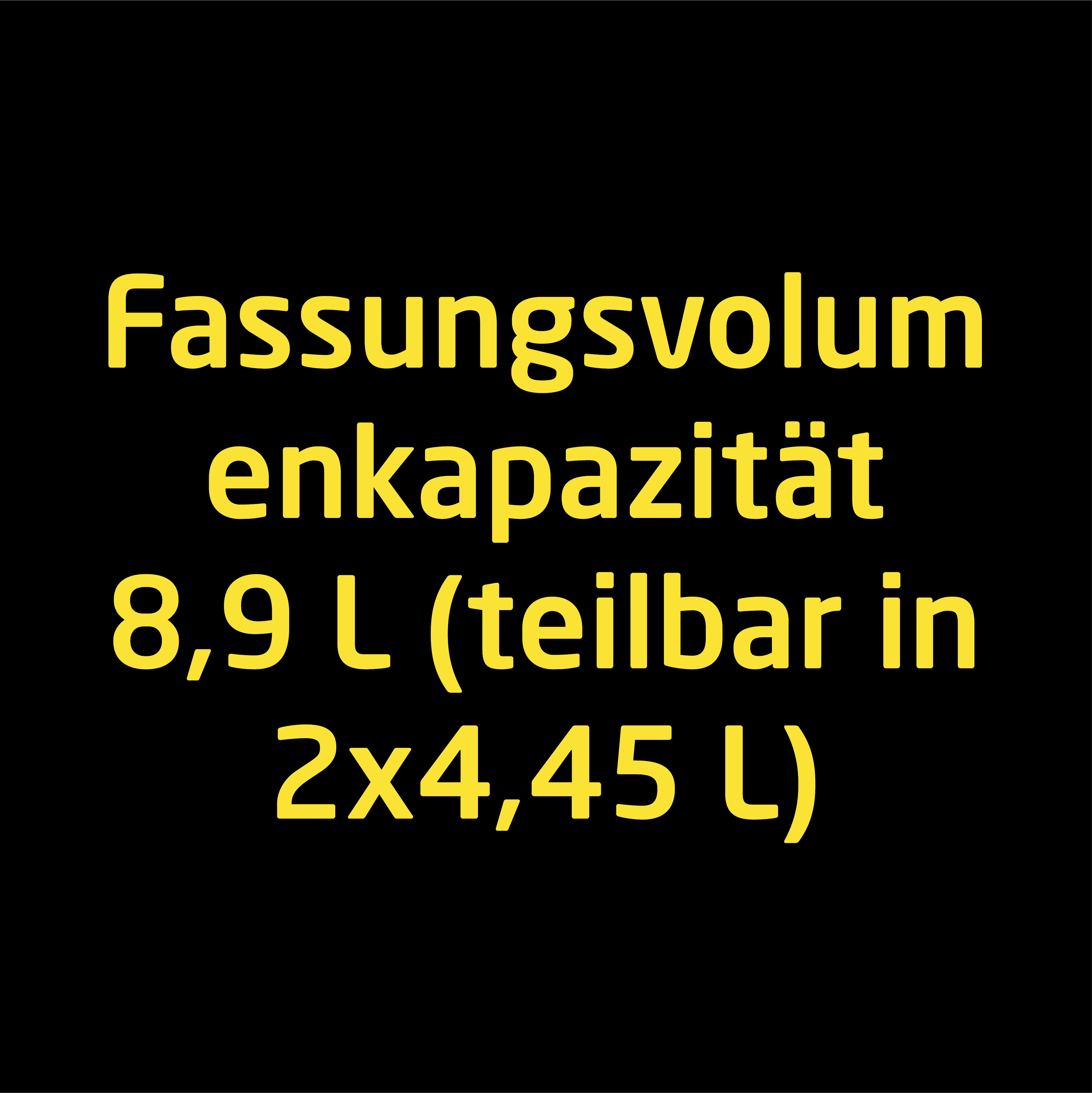 Text auf schwarzem Hintergrund: Kapazität 8,9L (teilbar in 2x4,45L).