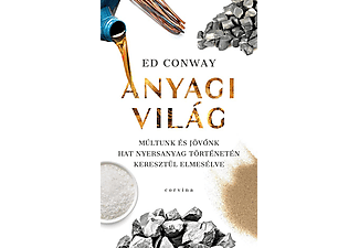 Ed Conway - Anyagi világ - Múltunk és jövőnk hat nyersanyag történetén keresztül elmesélve