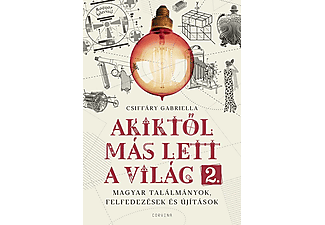 Csiffáry Gabriella - Akiktől más lett a világ 2. - Magyar találmányok, felfedezések és újítások