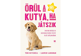 Tom Mitchell - Örül a kutya, ha játszik - Hogyan neveld a kölyökkutyádat élete első időszakában