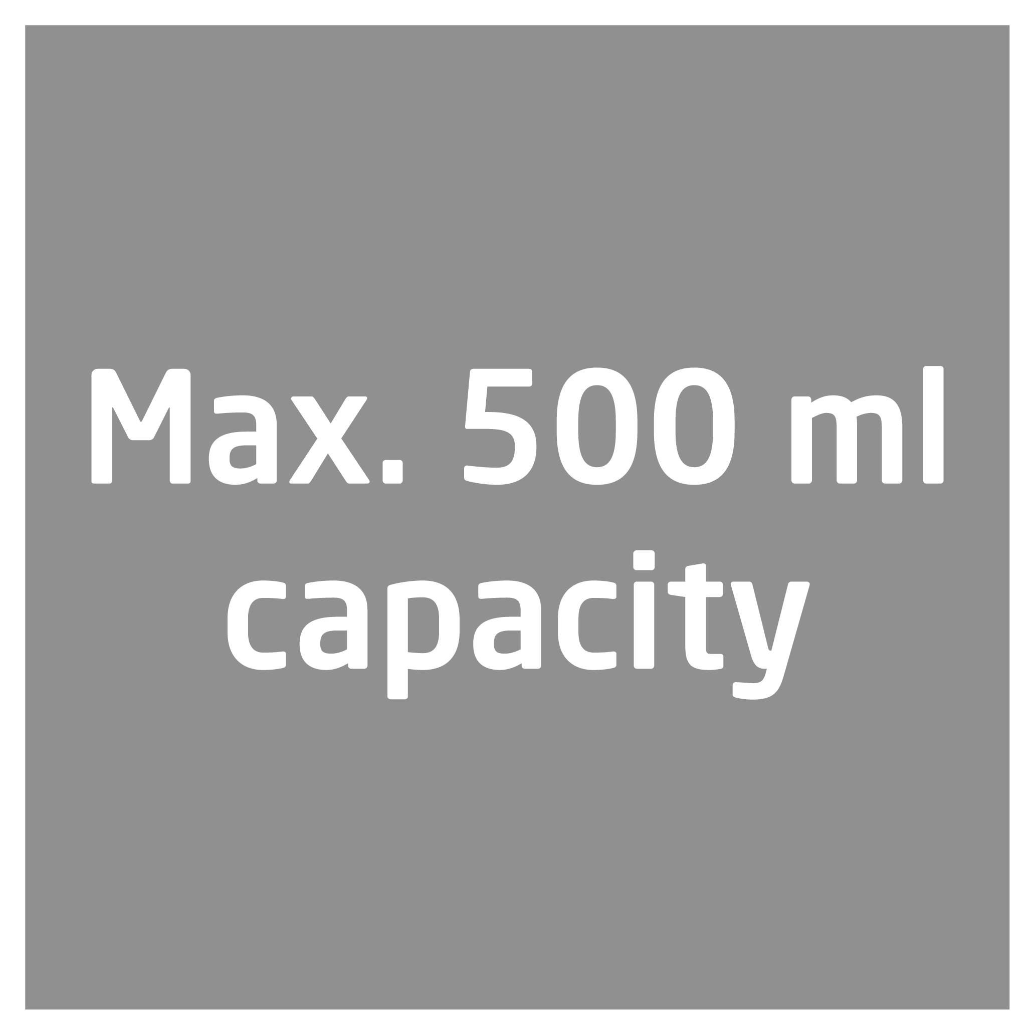 Ein graues Quadrat mit dem Text "Max. 500 ml capacity" in weißen Buchstaben.