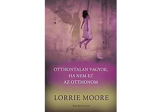 Lorrie Moore - Otthontalan vagyok, ha nem ez az otthonom