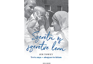 Jim Towey - Szeretni és szeretve lenni - Teréz anya - ahogyan én láttam