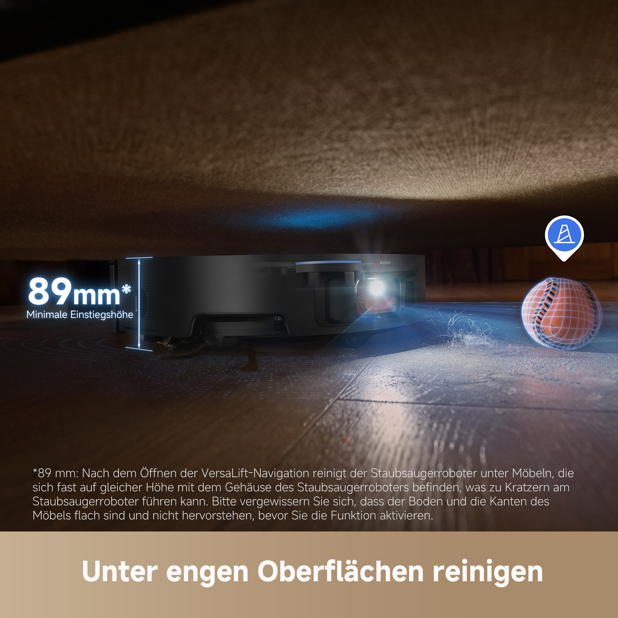 Roboter-Staubsauger unter einer Couch. Text: 89 mm* Minimale Einstiegshöhe. Unter engen Oberflächen reinigen.