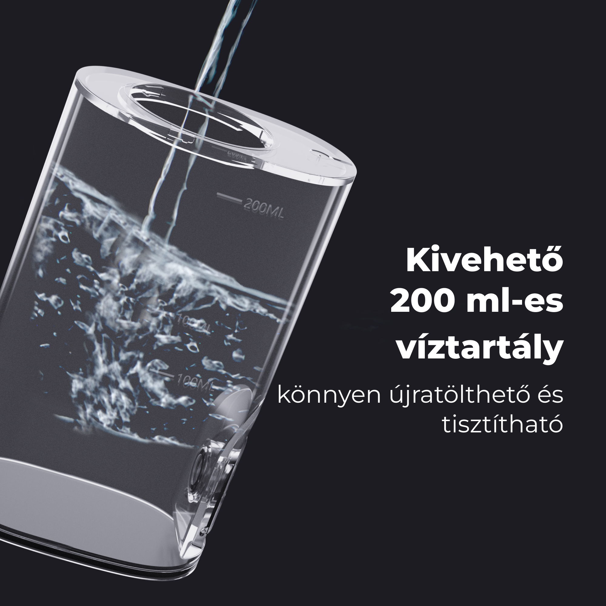 Átlátszó tartály, ami vízzel telik, szöveg: Kivehető 200 ml-es víztartály, könnyen újratölthető és tisztítható.