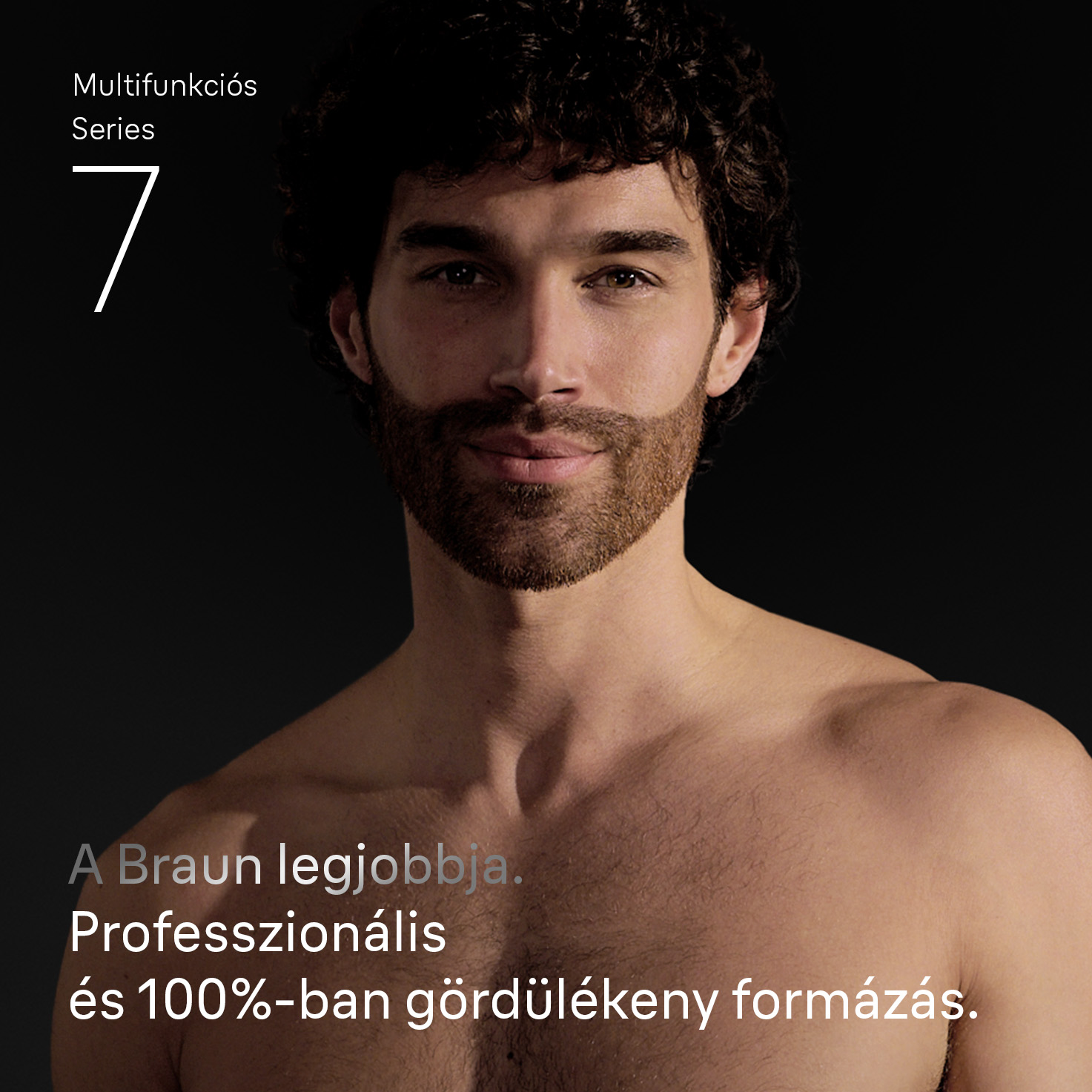 Egy barna hajú és szakállú férfi a kamerába néz. A szöveg a következő: Multifunkciós 7. sorozat, A Braun legjobbja, Professzionális és 100%-ban sima stílus.