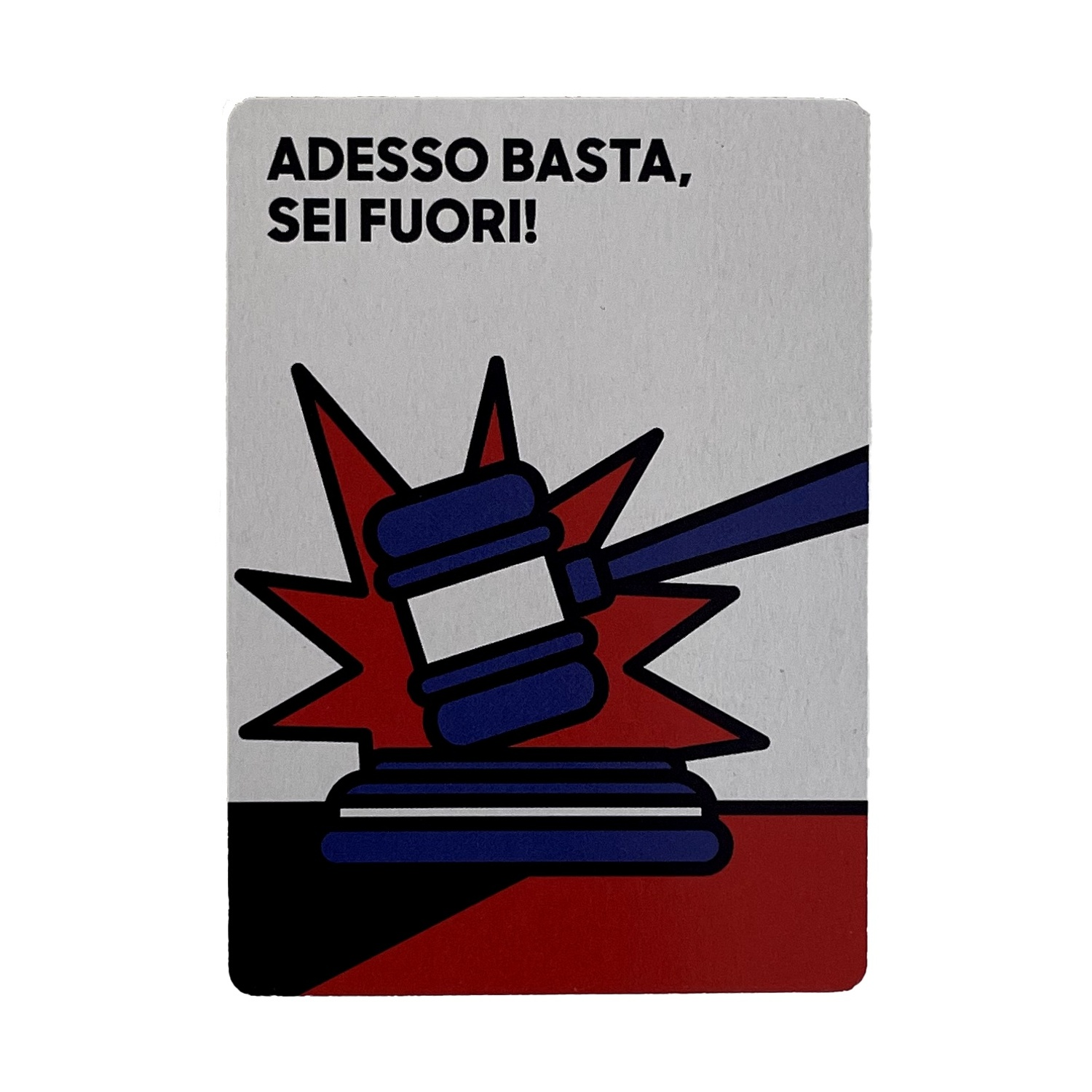 Carta con testo 'Adesso basta, sei fuori!' e una martelletto che rompe una stella. Colori rosso, blu, nero. Sfondo bianco.
