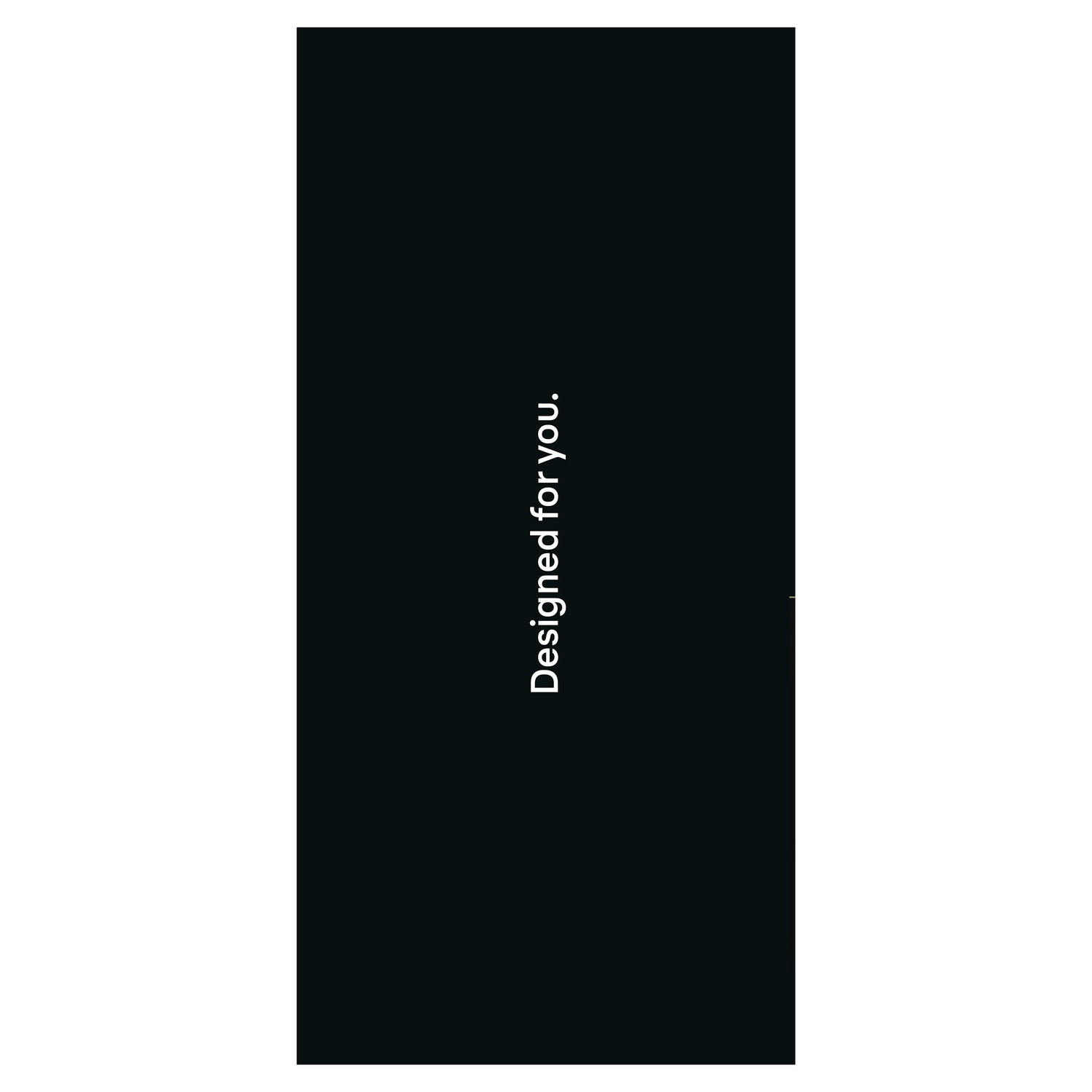 A vertical image with a black background and white text that reads 'Designed for you.'