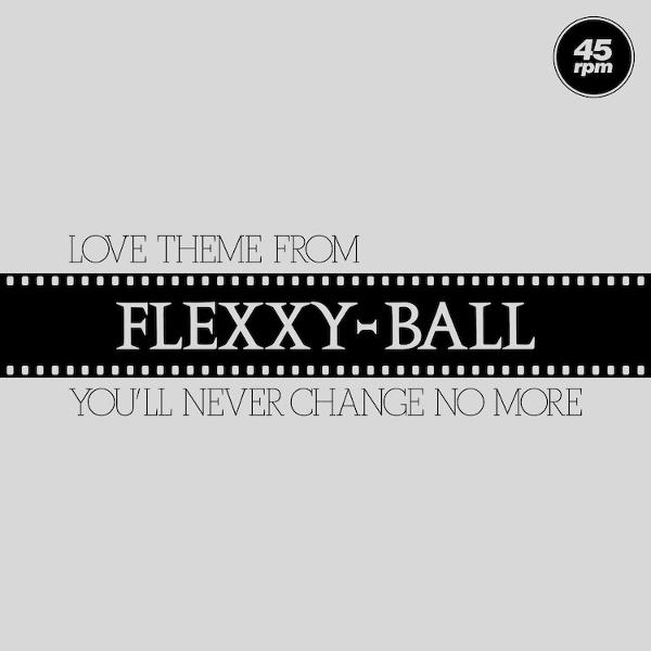 Albumcover. Titel "FLEXXY-BALL" auf schwarzem Streifen. Darüber "LOVE THEME FROM". Darunter "YOU'LL NEVER CHANGE NO MORE". Oben rechts "45 rpm".
