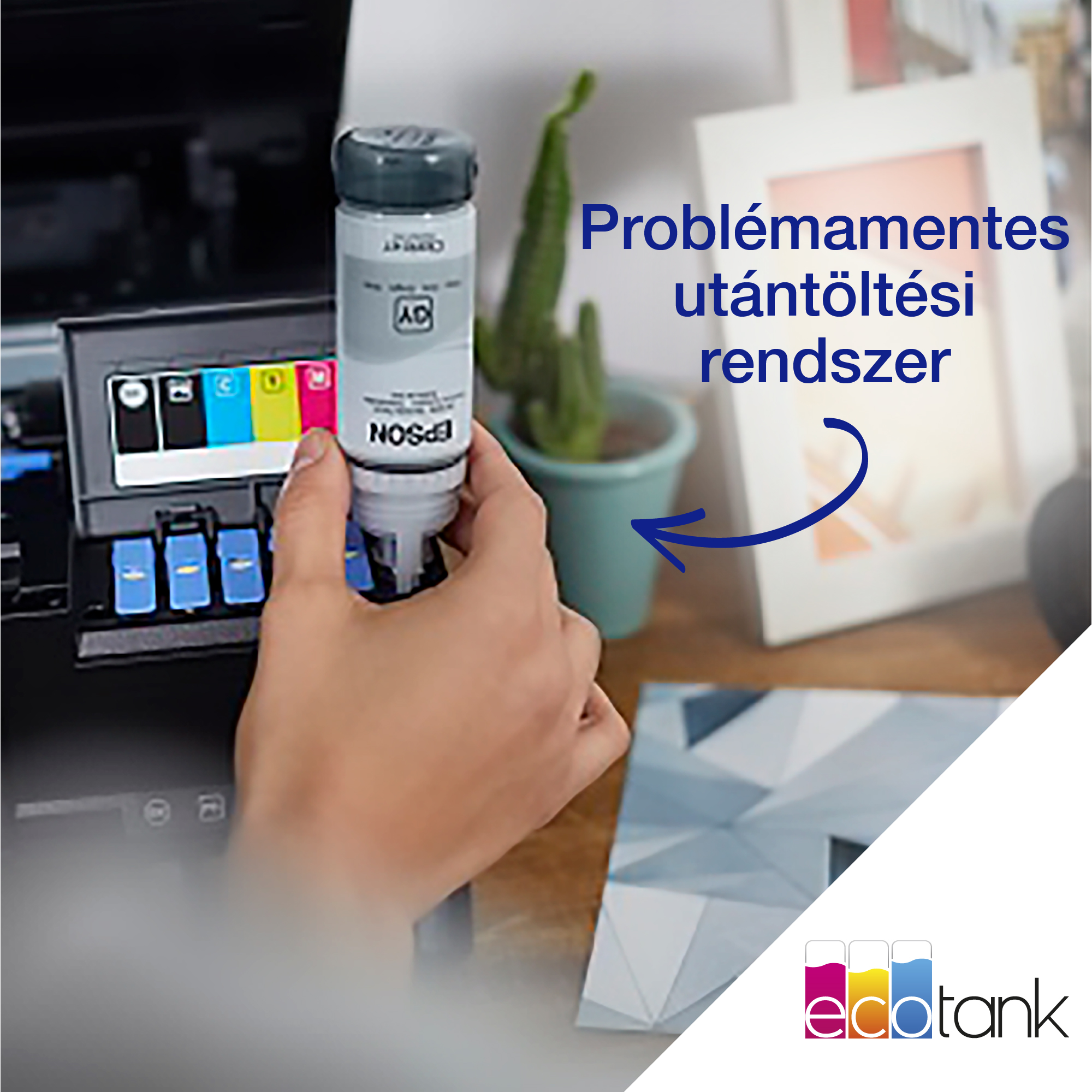 Egy kéz egy szürke tintapalackot tart egy nyomtató felett. Magyar szöveg: Problémamentes utántöltő rendszer. Kaktusz és képkeret a háttérben.