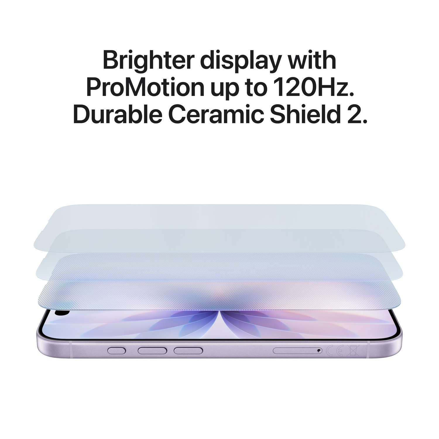 A smartphone with a bright display. Overlayed are screen protectors. Text: Brighter display, ProMotion, Ceramic Shield 2.
