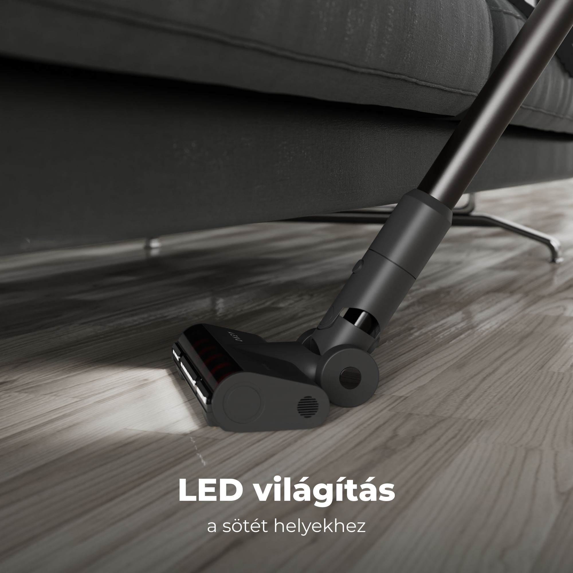 Fekete porszívófej egy fapadlón, egy sötétszürke kanapé alatt. Szöveg: LED világítás sötét helyekhez.