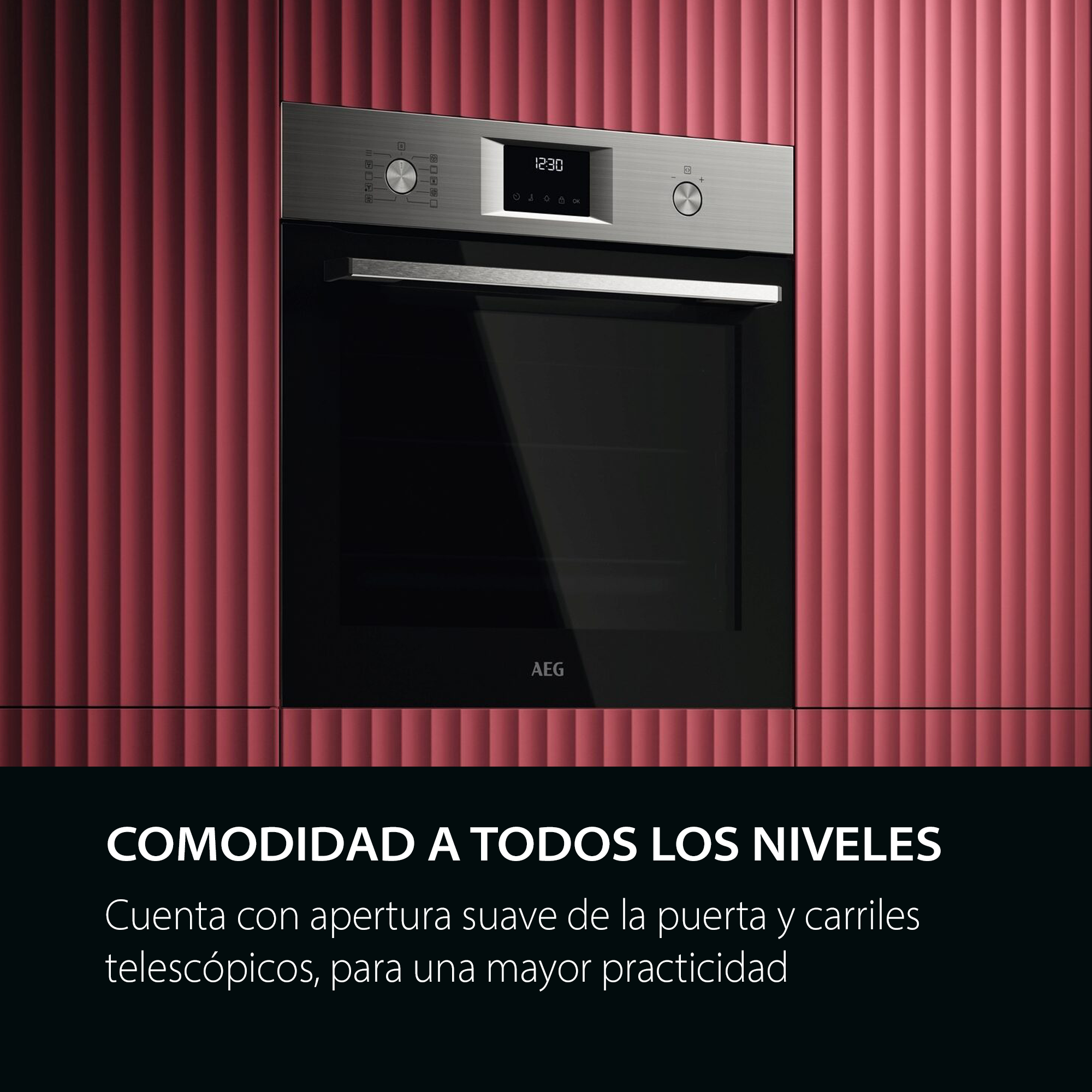 COMODIDAD A TODOS LOS NIVELES
Cuenta con apertura suave de la puerta y carriles telescópicos, para una mayor practicidad