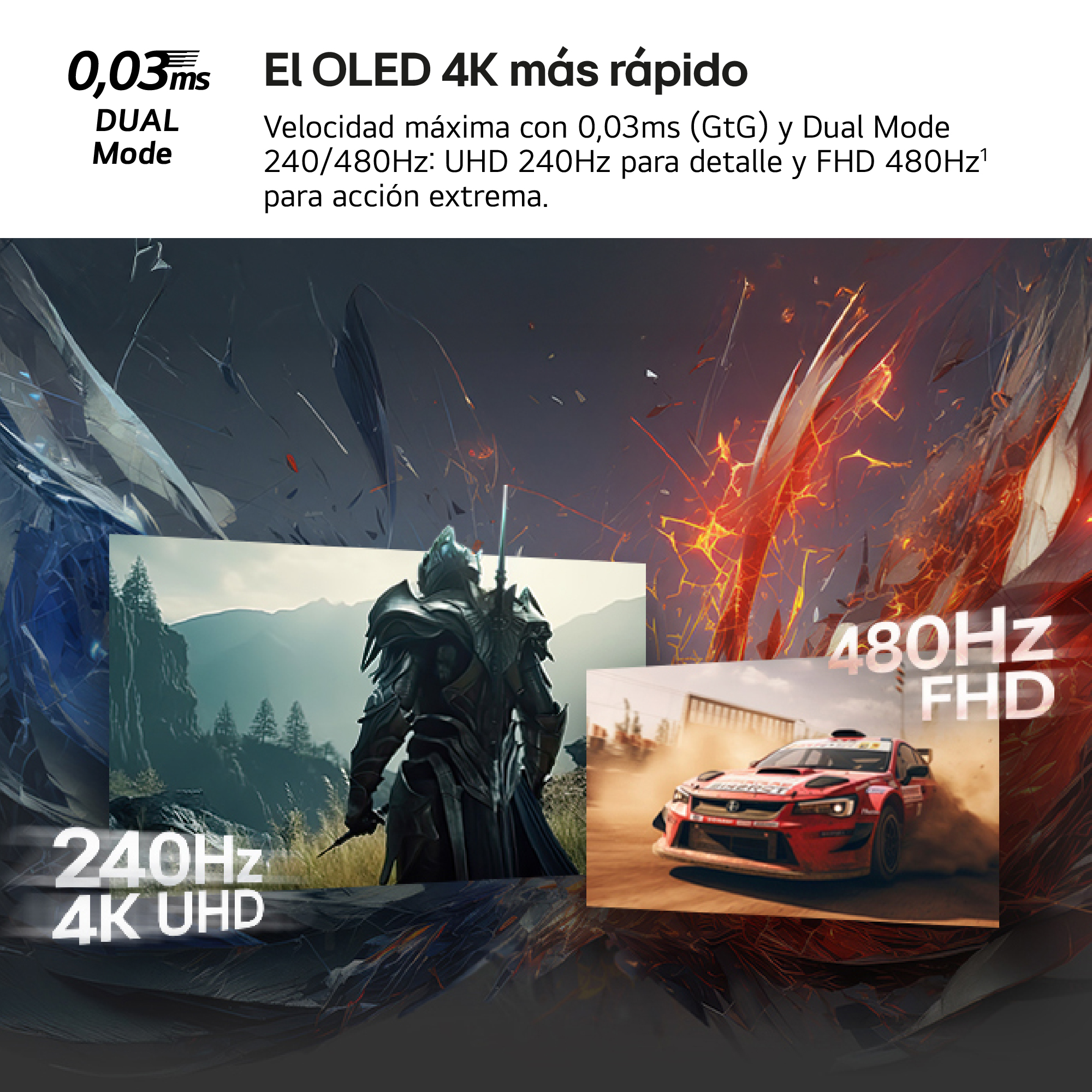 El OLED 4K más rápido. Velocidad máxima con 0,03ms (GtG) y Dual Mode 240/480Hz: UHD 240Hz para detalle y FHD 480Hz para acción extrema.