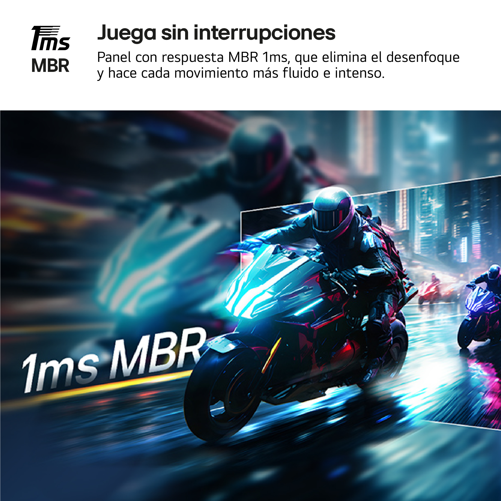 Juega sin interrupciones. Panel con respuesta MBR 1ms, que elimina el desenfoque y hace cada movimiento más fluido e intenso.