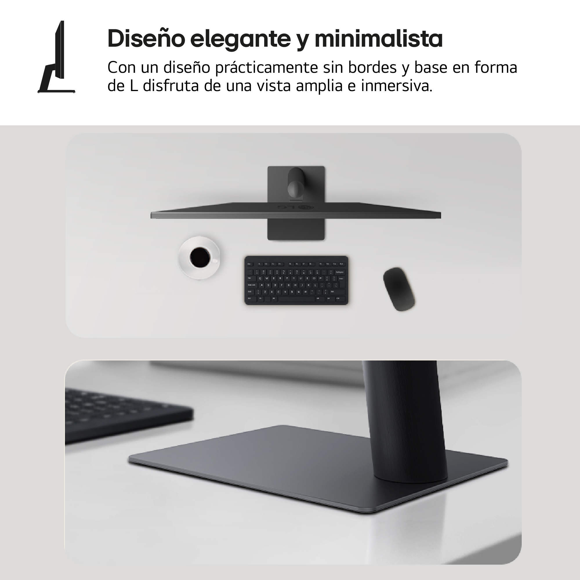 Diseño elegante y minimalista. Con un diseño prácticamente sin bordes y base en forma de L disfruta de una vista amplia e inmersiva.