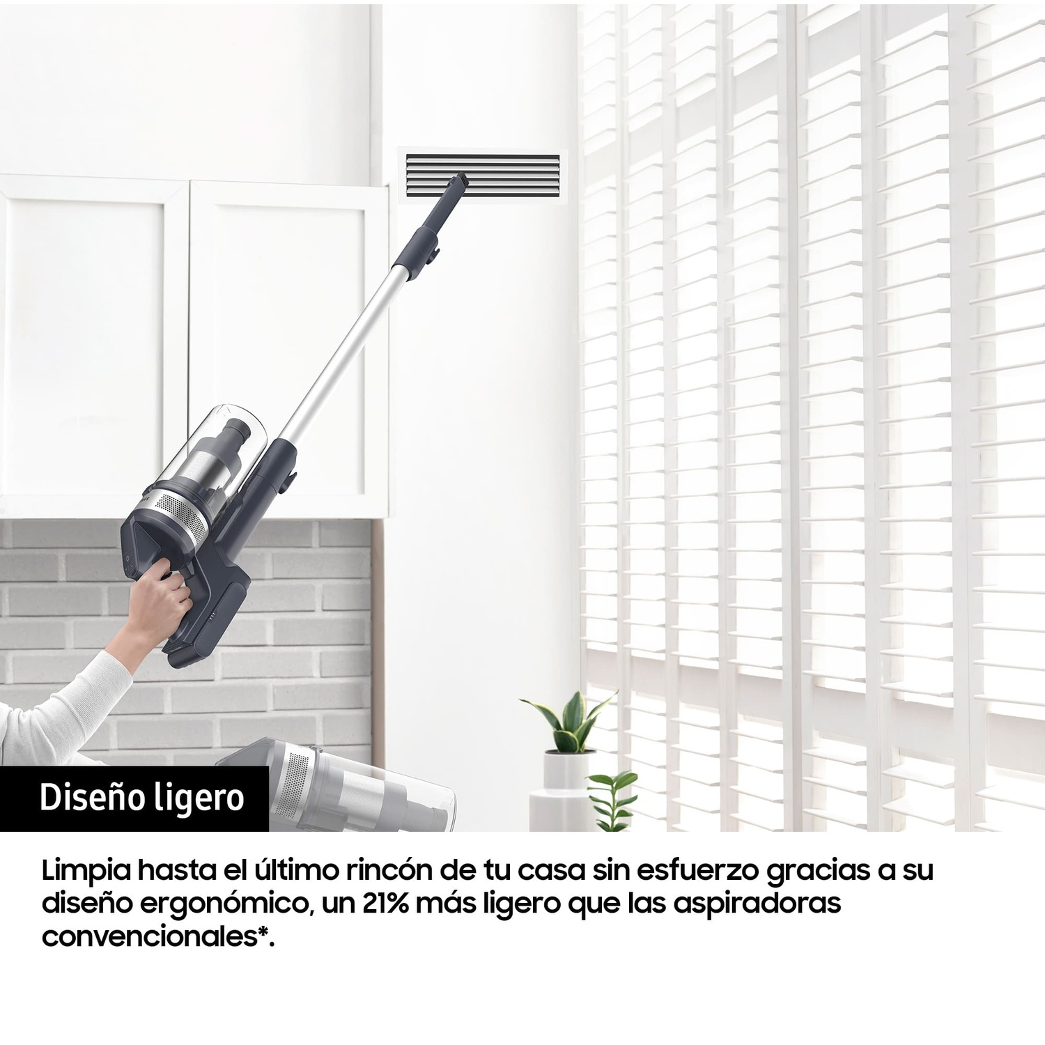 Diseño ligero
Limpia hasta el último rincón de tu casa sin esfuerzo gracias a su diseño ergonómico, un 21% más ligero que las aspiradoras convencionales