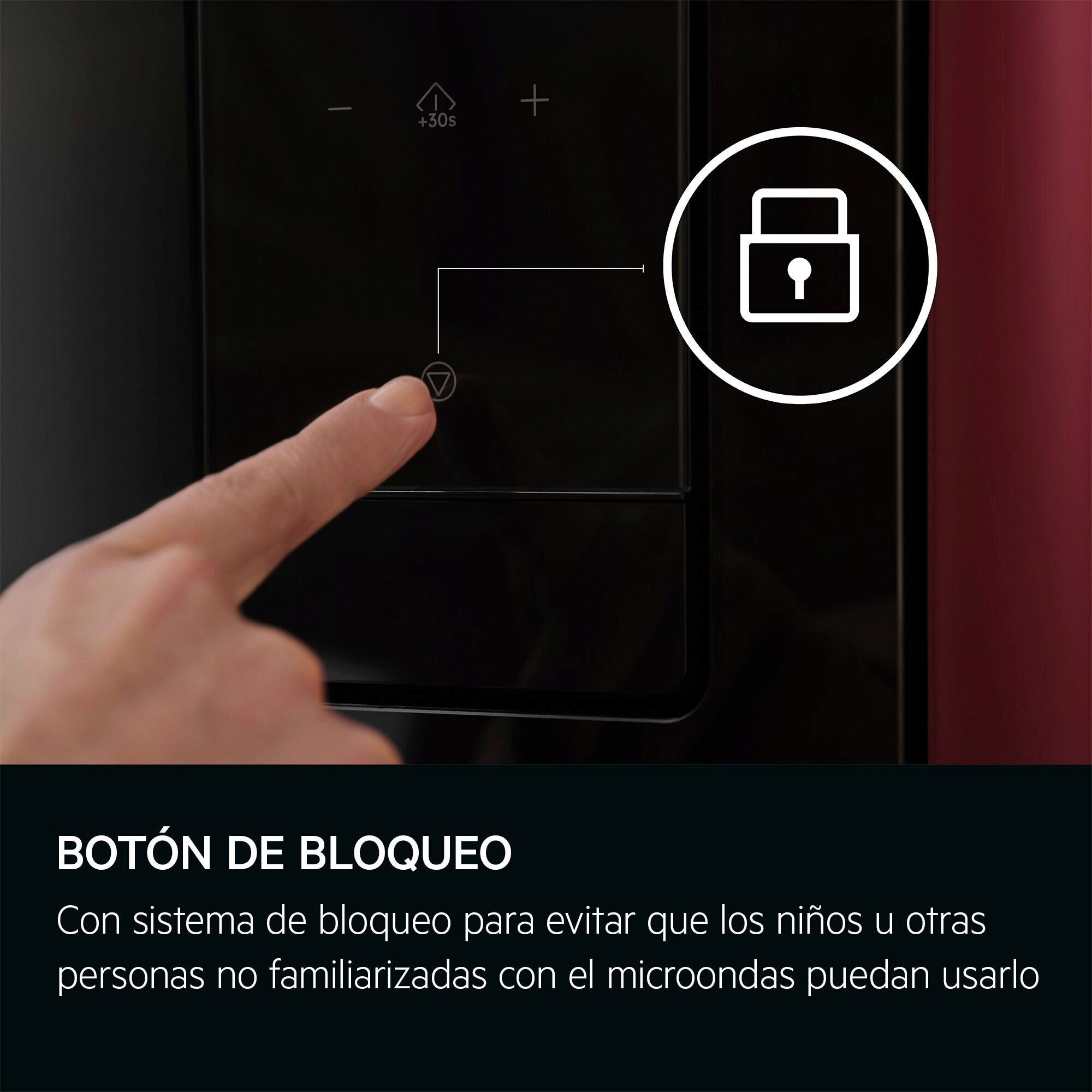 BOTÓN DE BLOQUEO
Con sistema de bloqueo para evitar que los niños u otras personas no familiarizadas con el microondas puedan usarlo
