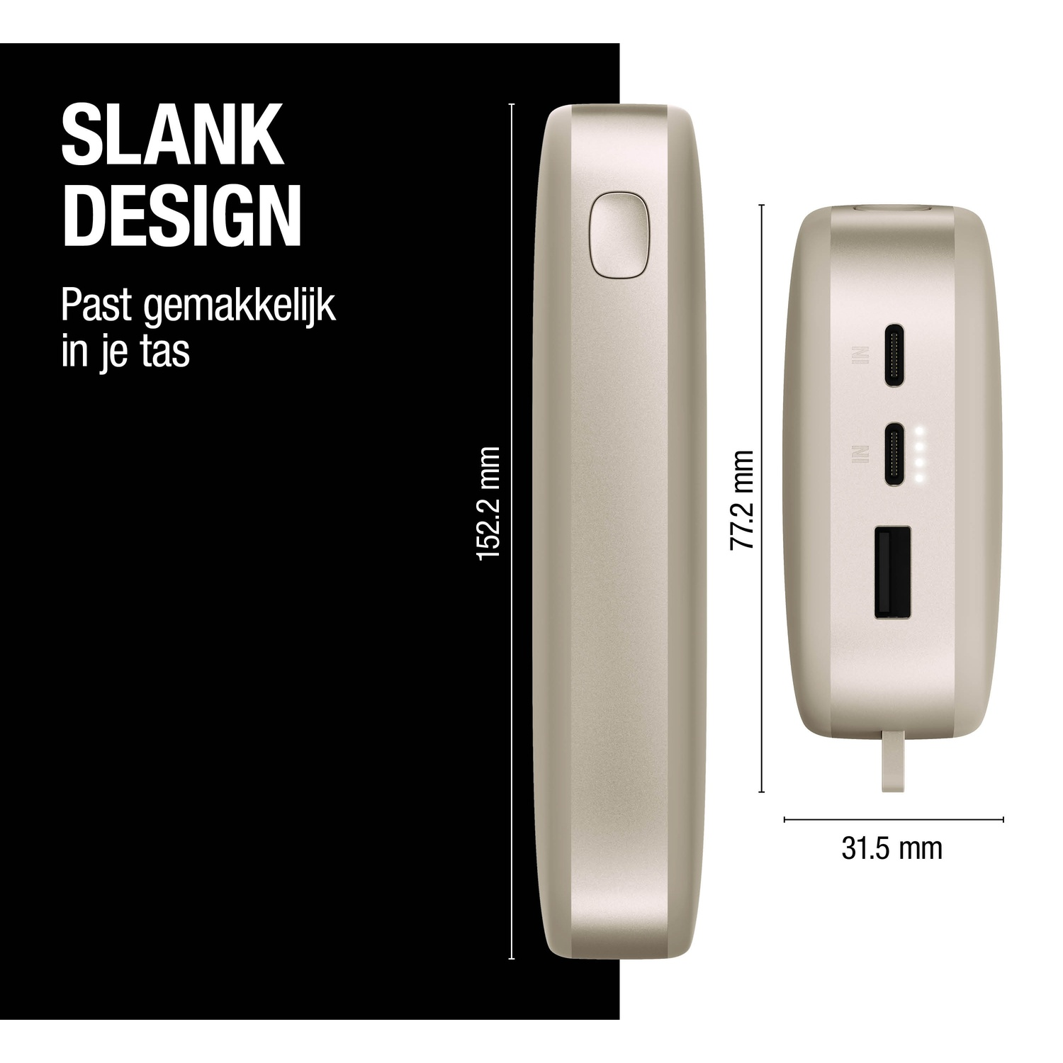 A beige power bank is shown from different angles. It has dimensions labeled, and text saying 'SLANK DESIGN' and 'Past gemakkelijk in je tas'.