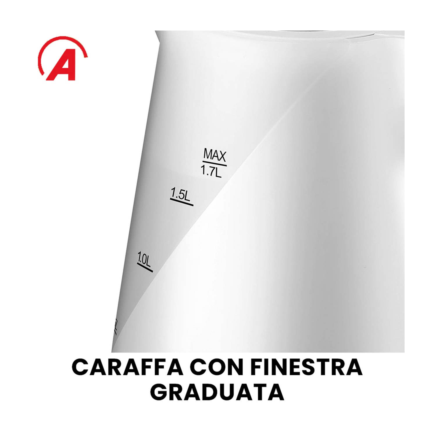 Bollitore bianco con finestra graduata. Testo: MAX 1,7L, 1,5L, 1,0L. Testo italiano: CARAFFA CON FINESTRA GRADUATA. Logo rosso 'A'.