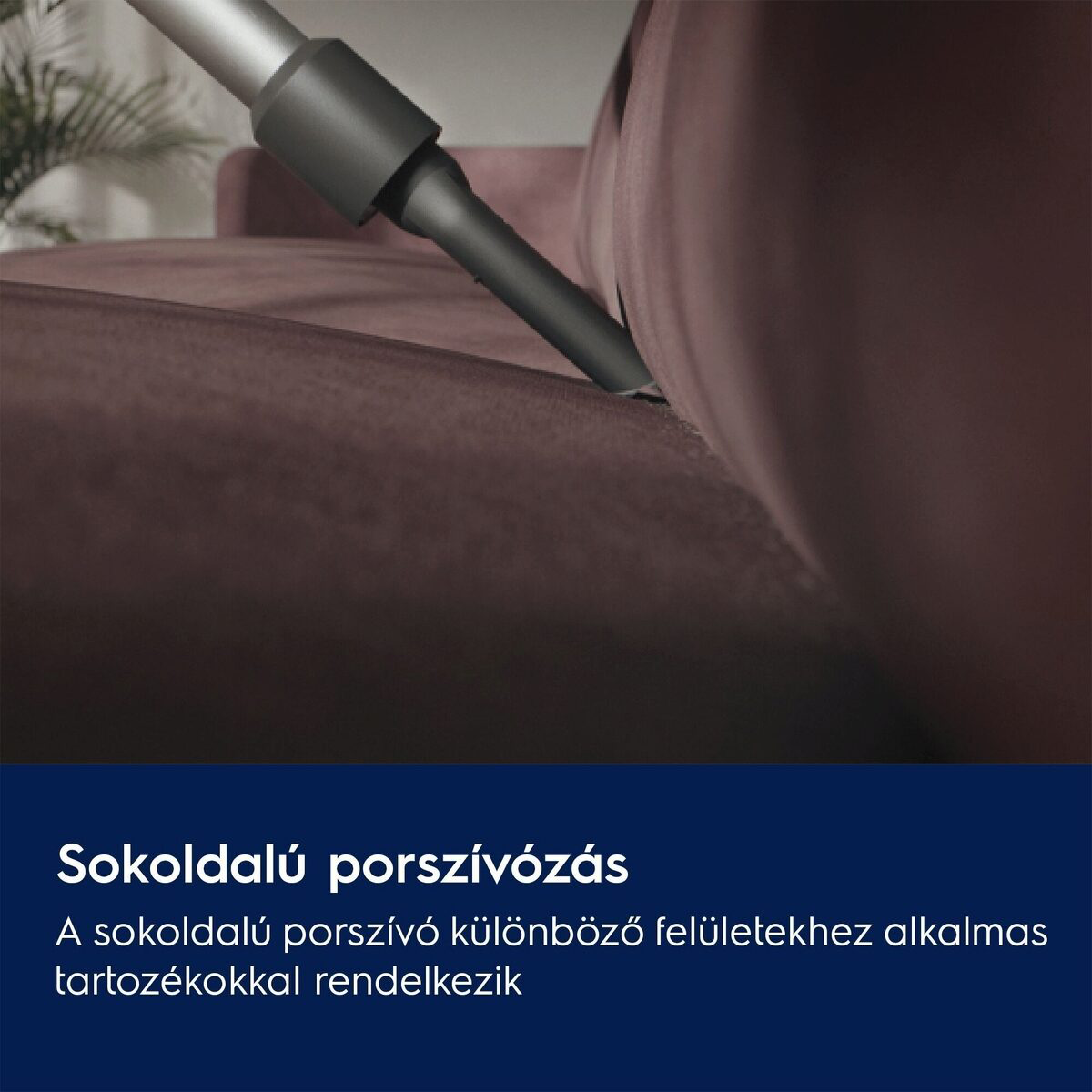 Egy szürke porszívófej egy bordó kanapét tisztít. A jelenet közelről mutat részleteket. Alul magyar nyelvű szöveg.