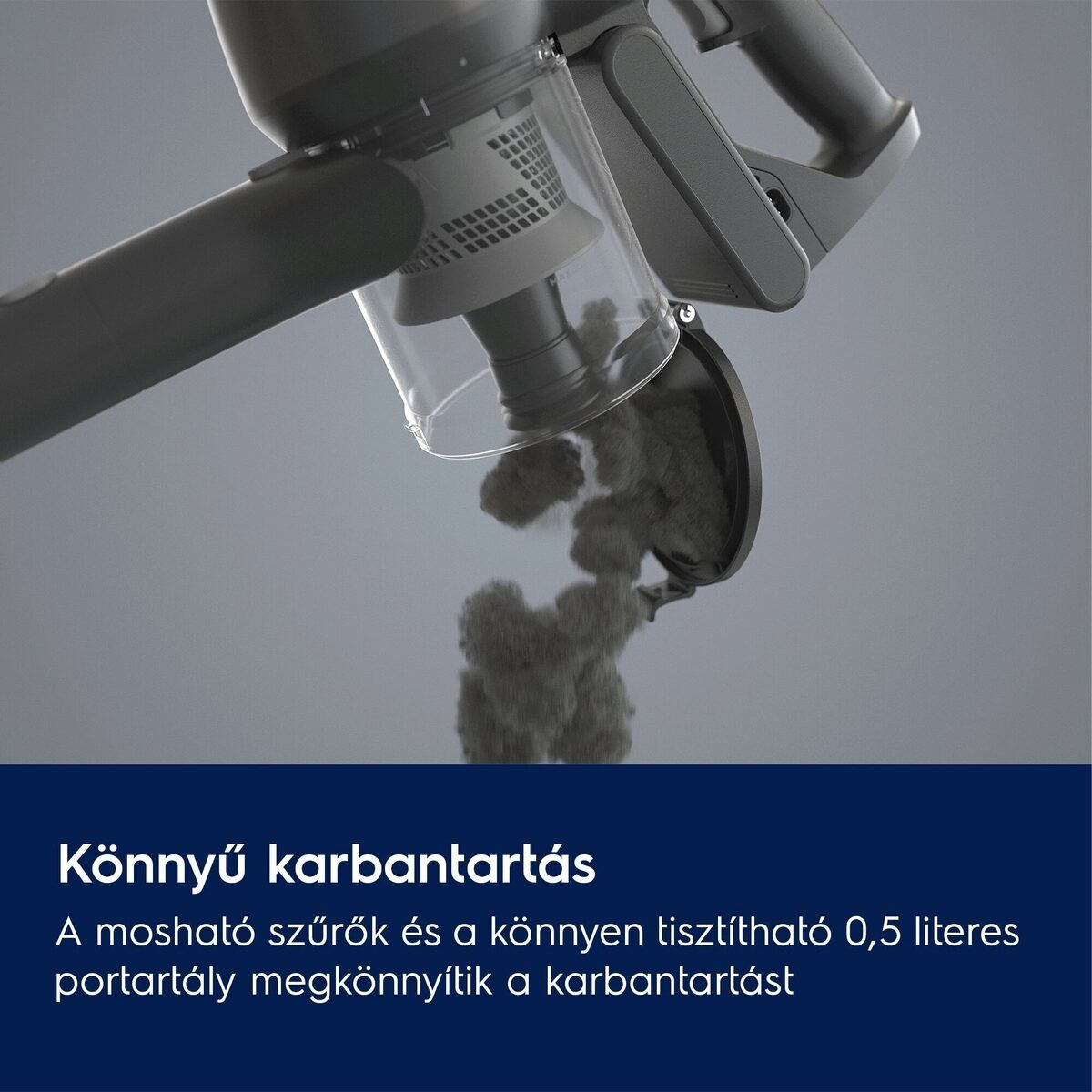 Egy szürke porszívó átlátszó portartállyal, ami port ürít. Szöveg: Könnyű karbantartás mosható szűrőkkel és könnyen tisztítható tartállyal.