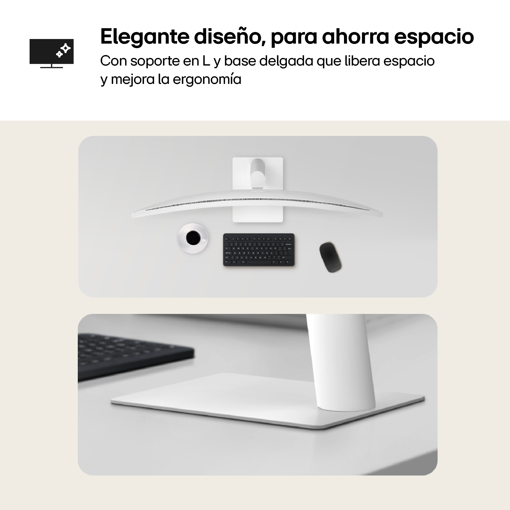 Elegante diseño, para ahorra espacio. Con soporte en L y base delgada que libera espacio y mejora la ergonomía