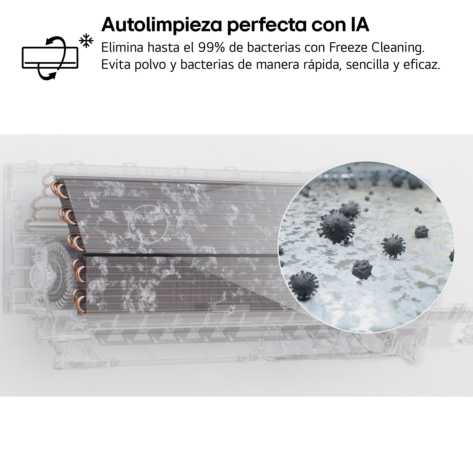 Autolimpieza perfecta con IA. Elimina hasta el 99% de bacterias con Freeze Cleaning. Evita polvo y bacterias de manera rápida, sencilla y eficaz.