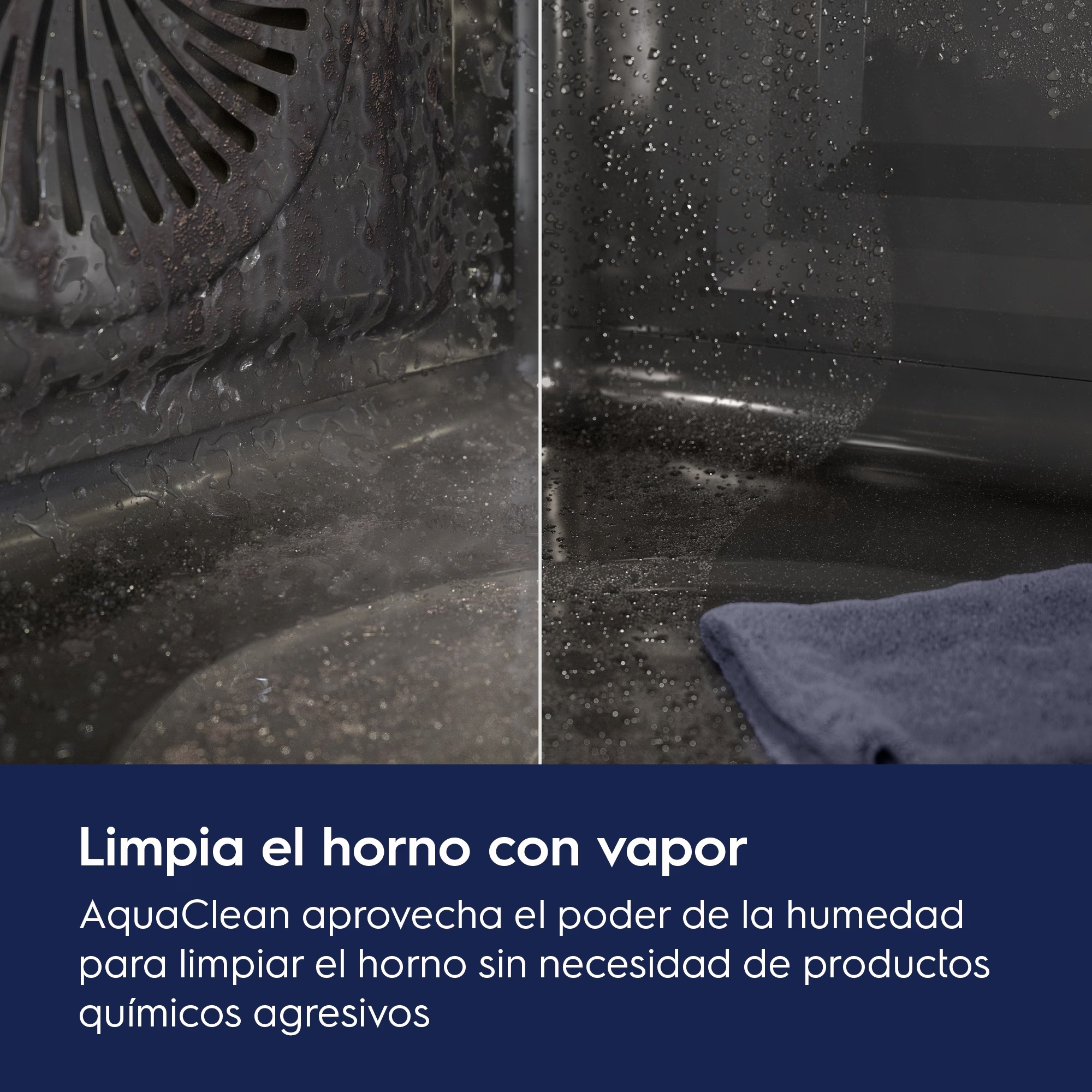 Limpia el horno con vapor
AquaClean aprovecha el poder de la humedad para limpiar el horno sin necesidad de productos químicos agresivos