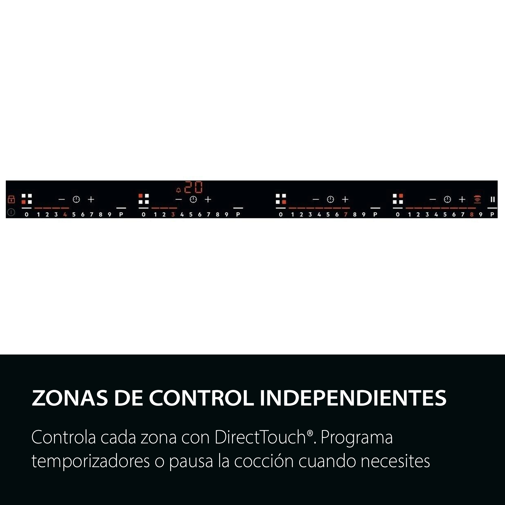 ZONAS DE CONTROL INDEPENDIENTES
Controla cada zona con DirectTouch®. Programa temporizadores o pausa la cocción cuando necesites