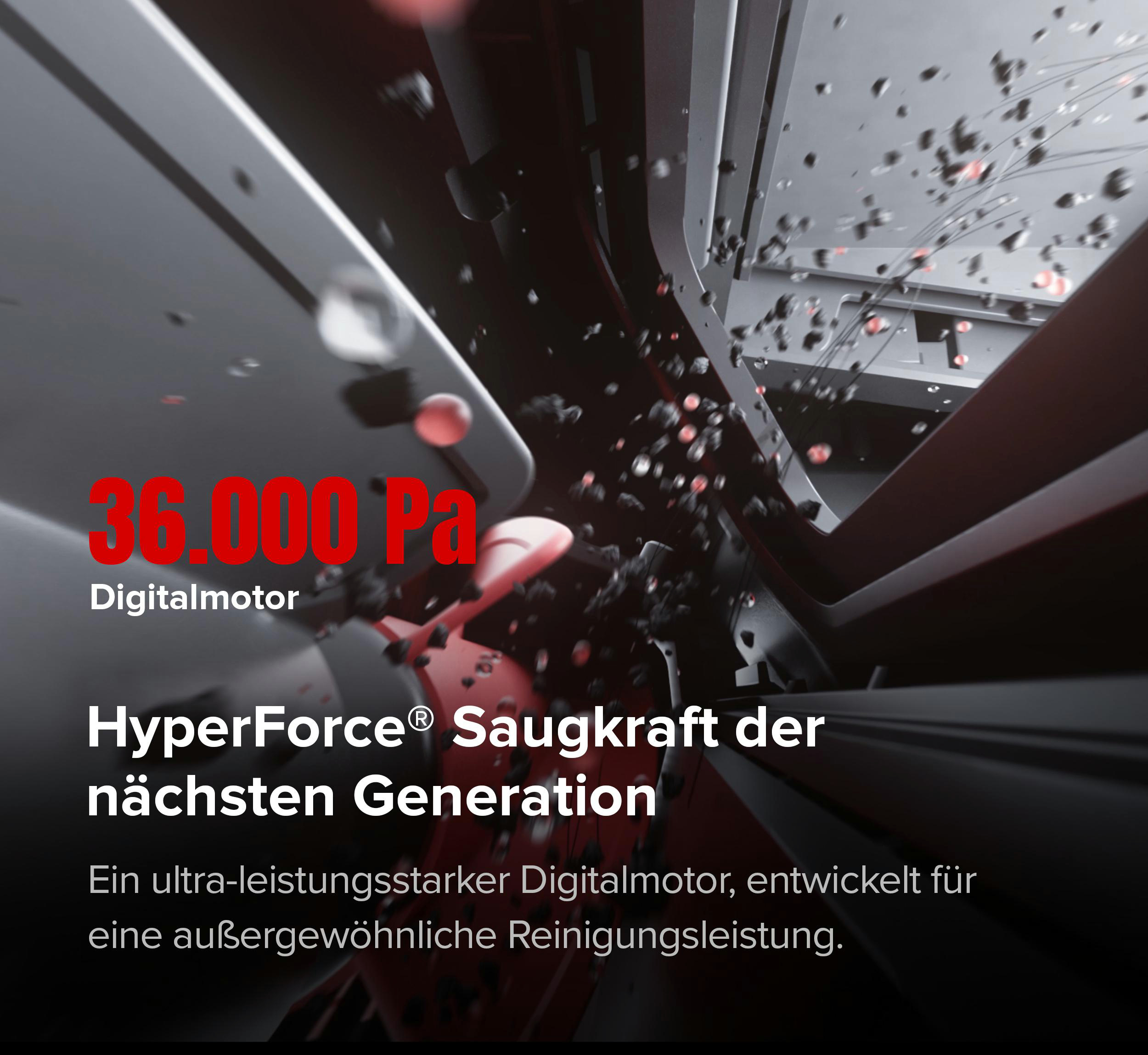 36.000 Pa Digitalmotor Saugkraft der nächsten Generation.
