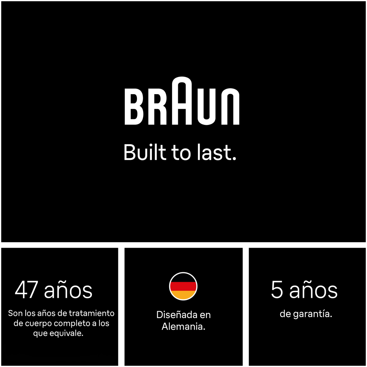 Braun Built to last. 47 años. Son los años de tratamiento de cuerpo completo a los que equivale. Diseñada en Alemania. 5 años de garantía