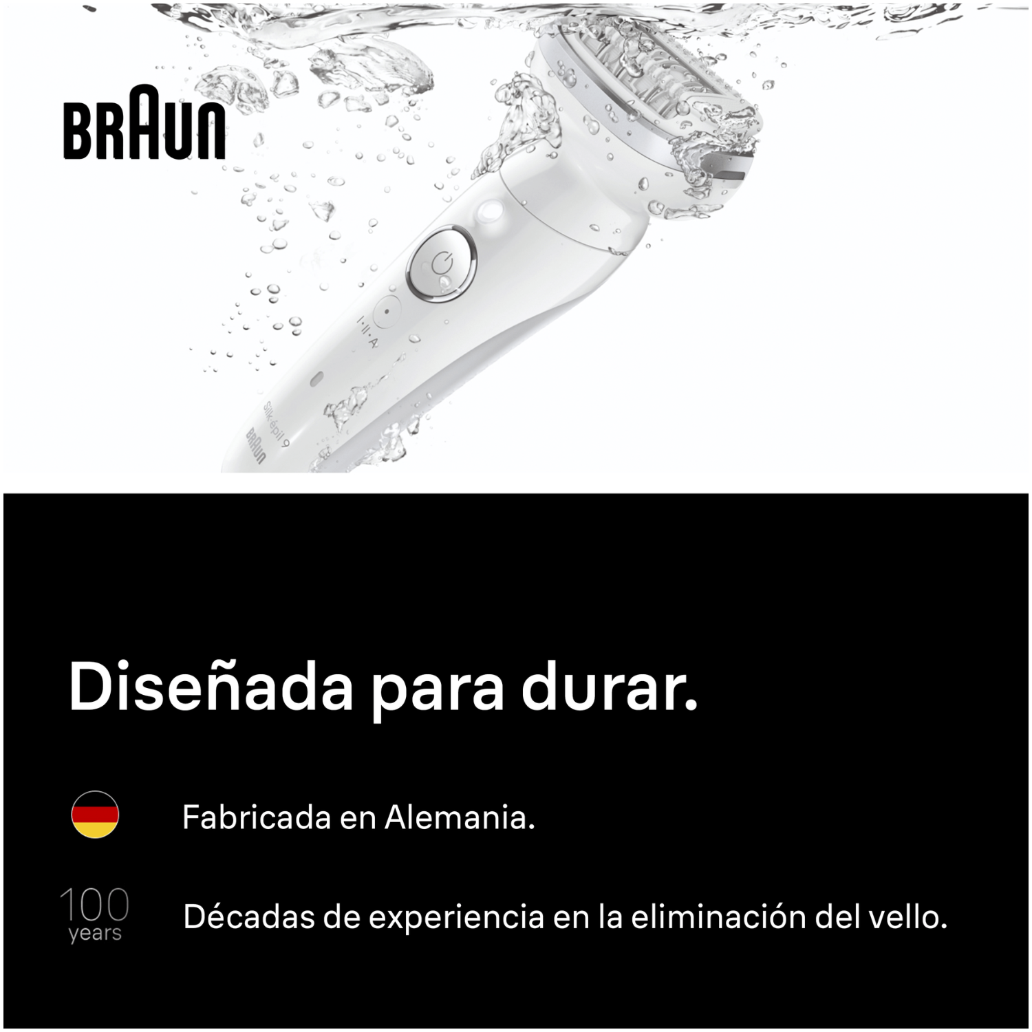 Braun. Diseñada para durar. Fabricada en Alemania.  100 años. Décadas de experiencia en la eliminación del vello. 